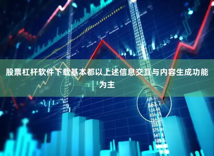 股票杠杆软件下载基本都以上述信息交互与内容生成功能为主