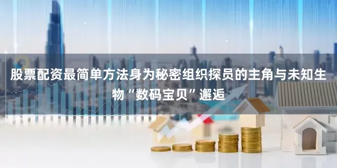 股票配资最简单方法身为秘密组织探员的主角与未知生物“数码宝贝”邂逅