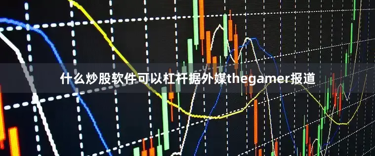 什么炒股软件可以杠杆据外媒thegamer报道