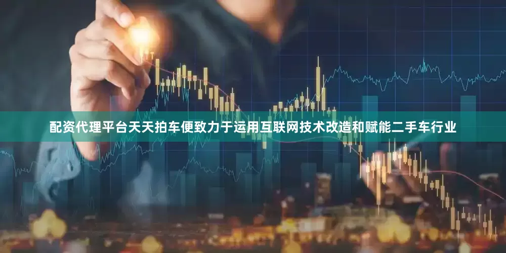 配资代理平台天天拍车便致力于运用互联网技术改造和赋能二手车行业
