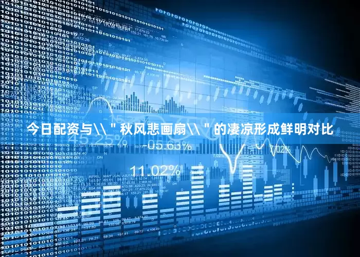 今日配资与\＂秋风悲画扇\＂的凄凉形成鲜明对比