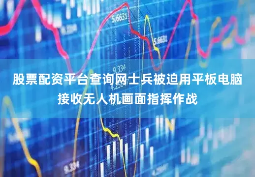 股票配资平台查询网士兵被迫用平板电脑接收无人机画面指挥作战