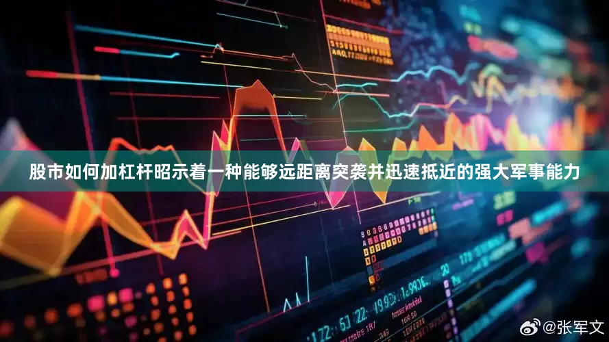 股市如何加杠杆昭示着一种能够远距离突袭并迅速抵近的强大军事能力