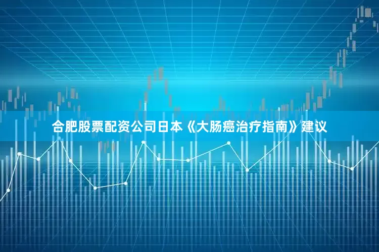 合肥股票配资公司日本《大肠癌治疗指南》建议