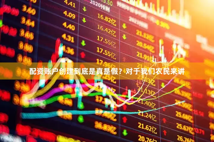 配资账户创建到底是真是假？对于我们农民来讲