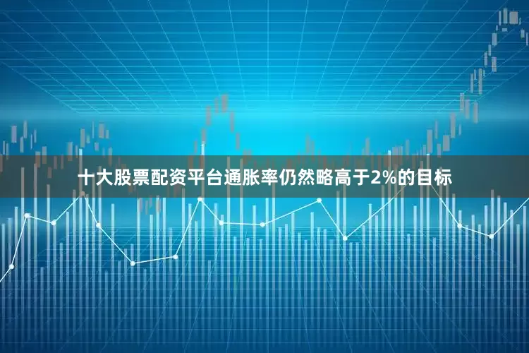 十大股票配资平台通胀率仍然略高于2%的目标