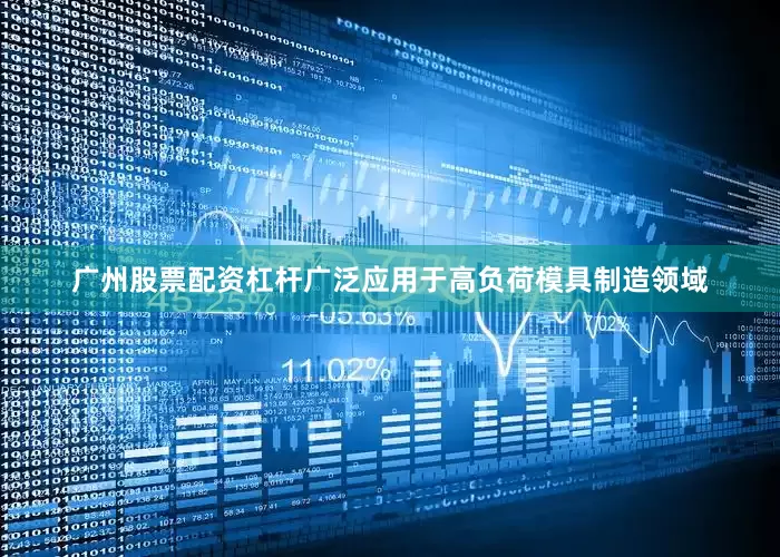 广州股票配资杠杆广泛应用于高负荷模具制造领域