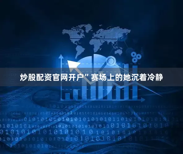 炒股配资官网开户”赛场上的她沉着冷静