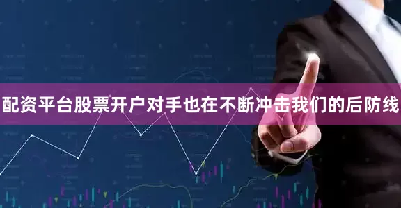 配资平台股票开户对手也在不断冲击我们的后防线