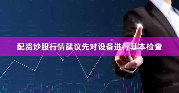 配资炒股行情建议先对设备进行基本检查