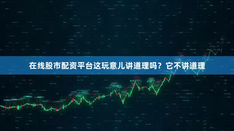 在线股市配资平台这玩意儿讲道理吗？它不讲道理