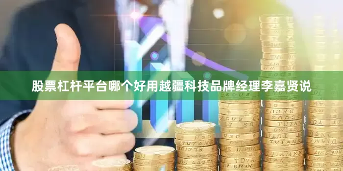 股票杠杆平台哪个好用越疆科技品牌经理李嘉贤说